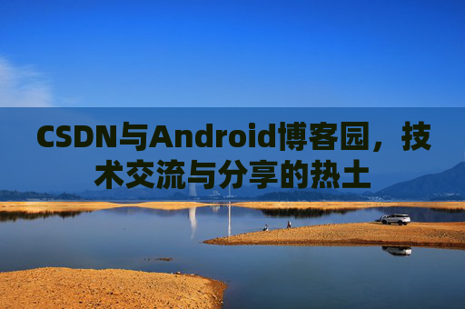 CSDN与Android博客园，技术交流与分享的热土