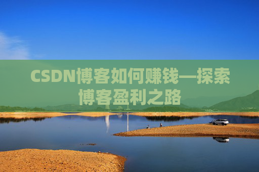 CSDN博客如何赚钱—探索博客盈利之路